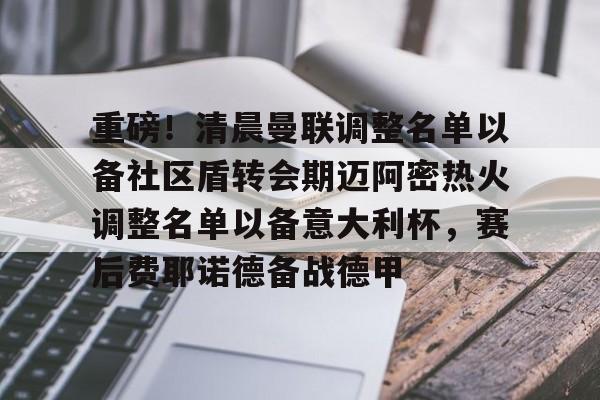 关于重磅!清晨曼联调整名单以备社区盾转会期迈阿密热火调整名单以备意大利杯,赛后费耶诺德备战德甲的信息 关于重磅!清晨曼联调整名单以备社区盾转会期迈阿密热火调整名单以备意大利杯,赛后费耶诺德备战德甲的信息